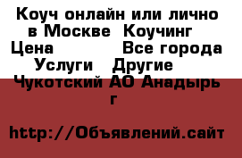 Коуч онлайн или лично в Москве, Коучинг › Цена ­ 2 500 - Все города Услуги » Другие   . Чукотский АО,Анадырь г.